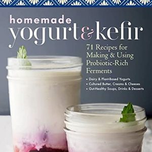 Homemade Yogurt and Kefir: 71 Recipes For Making Probiotic-Rich Ferments